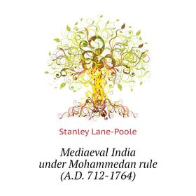 

Книга Mediaeval India under Mohammedan rule (AD 712-1764)
