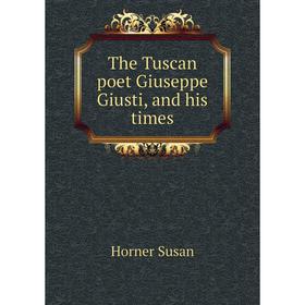 

Книга The Tuscan poet Giuseppe Giusti, and his times. Horner Susan