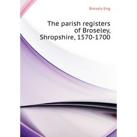 

Книга The parish registers of Broseley, Shropshire, 1570-1700. Brosely Eng