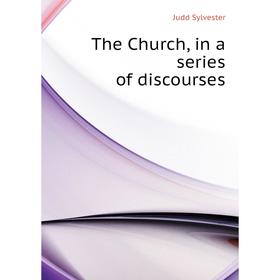 

Книга The Church, in a series of discourses