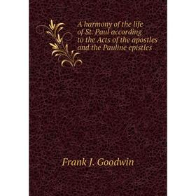 

Книга A harmony of the life of St. Paul according to the Acts of the apostles and the Pauline epistles. Frank J. Goodwin