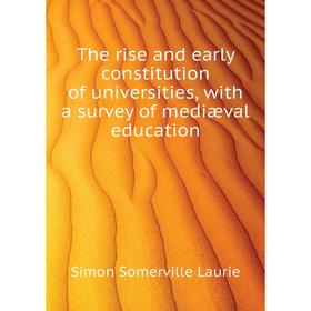 

Книга The rise and early constitution of universities, with a survey of mediæval education. Laurie Simon Somerville