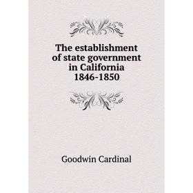 

Книга The establishment of state government in California 1846 - 1850. Goodwin Cardinal