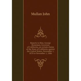 

Книга Reports to Hon. George Stoneman, Governor of California, on certain claims of the State of California against the United States. Mullan John