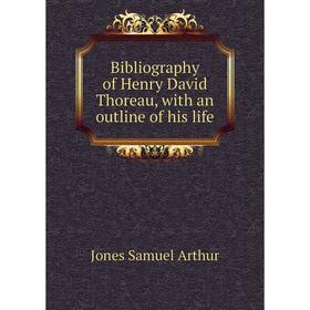 

Книга Bibliography of Henry David Thoreau, with an outline of his life. Jones Samuel Arthur