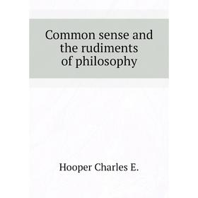 

Книга Common sense and the rudiments of philosophy. Hooper Charles E.
