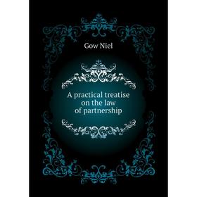 

Книга A practical treatise on the law of partnership. Gow Niel