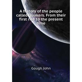 

Книга A history of the people called Quakers. From their first rise to the present time. Gough John