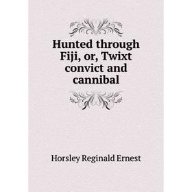 

Книга Hunted through Fiji, or, Twixt convict and cannibal. Horsley Reginald Ernest