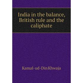 

Книга India in the balance, British rule and the caliphate. Kamal-ud-Din Khwaja