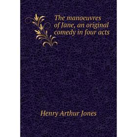 

Книга The manoeuvres of Jane, an original comedy in four acts. Henry Arthur Jones