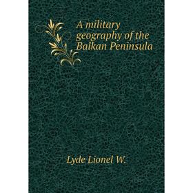 

Книга A military geography of the Balkan Peninsula. Lyde Lionel W.
