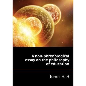 

Книга A non-phrenological essay on the philosophy of education. Jones H. H