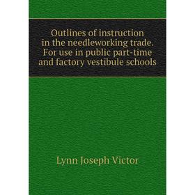 

Книга Outlines of instruction in the needleworking trade For use in public part-time and factory vestibule schools