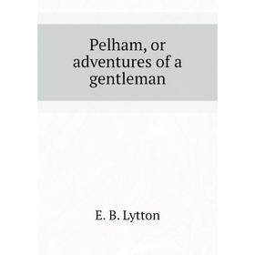 

Книга Pelham, or adventures of a gentleman