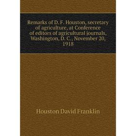 

Книга Remarks of D. F. Houston, secretary of agriculture, at Conference of editors of agricultural journals, Washington, D. C., November 20, 1918
