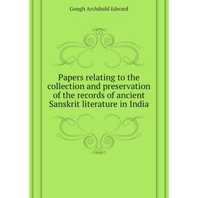 

Книга Papers relating to the collection and preservation of the records of ancient Sanskrit literature in India