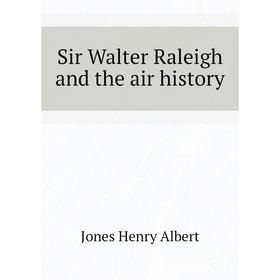 

Книга Sir Walter Raleigh and the air history. Jones Henry Albert