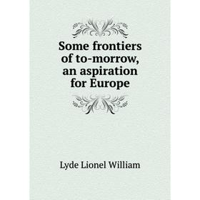 

Книга Some frontiers of to-morrow, an aspiration for Europe. Lyde Lionel William