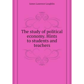 

Книга The study of political economy. Hints to students and teachers. Laughlin J. Laurence