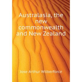 

Книга Australasia, the new commonwealth and New Zealand. Jose Arthur Wilberforce