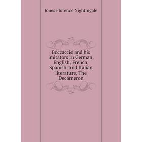 

Книга Boccaccio and his imitators in German, English, French, Spanish, and Italian literature, The Decameron. Jones Florence Nightingale