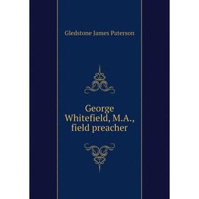 

Книга George Whitefield, M. A., field preacher. Gledstone James Paterson