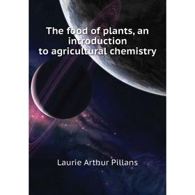 

Книга The food of plants, an introduction to agricultural chemistry. Laurie Arthur Pillans