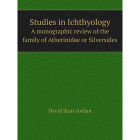 

Книга Studies in IchthyologyA monographic review of the family of Atherinidae or Silversides. David Starr Jordan