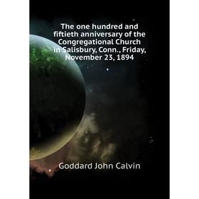 

Книга The one hundred and fiftieth anniversary of the Congregational Church in Salisbury, Conn., Friday, November 23, 1894. Goddard John Calvin