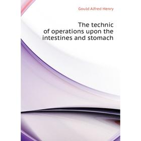 

Книга The technic of operations upon the intestines and stomach. Gould Alfred Henry