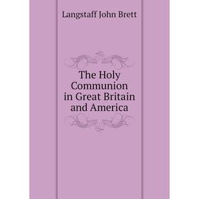 

Книга The Holy Communion in Great Britain and America. Langstaff John Brett
