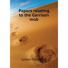 

Книга Papers relating to the Garrison mob