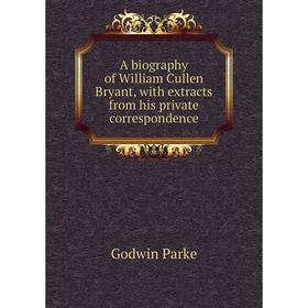 

Книга A biography of William Cullen Bryant, with extracts from his private correspondence. Godwin Parke