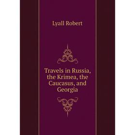 

Книга Travels in Russia, the Krimea, the Caucasus, and Georgia. Lyall Robert