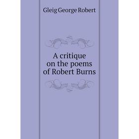 

Книга A critique on the poems of Robert Burns. Gleig George Robert