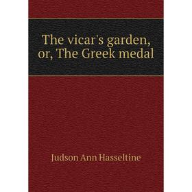 

Книга The vicar's garden, or, The Greek medal. Judson Ann Hasseltine