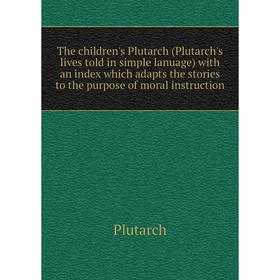 

Книга The children's Plutarch (Plutarch's lives told in simple lanuage) with an index which adapts the stories to the purpose of moral instruction. Pl