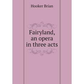 

Книга Fairyland, an opera in three acts