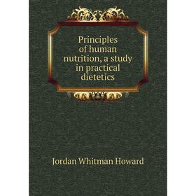 

Книга Principles of human nutrition, a study in practical dietetics. Jordan Whitman Howard