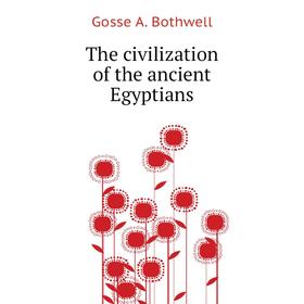 

Книга The civilization of the ancient Egyptians. Gosse A. Bothwell