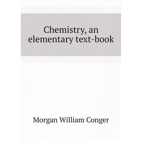 

Книга Chemistry, an elementary text-book. Morgan William Conger