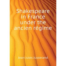 

Книга Shakespeare in France under the ancien régime. J. J. Jusserand