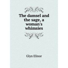 

Книга The damsel and the sage, a woman's whimsies. Glyn Elinor
