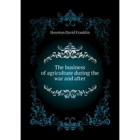 

Книга The business of agriculture during the war and after. Houston David Franklin