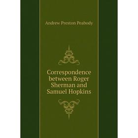 

Книга Correspondence between Roger Sherman and Samuel Hopkins. andrew P. Peabody