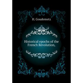

Книга Historical epochs of the French Revolution,. H. Goudemetz