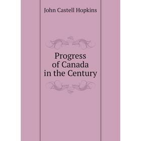 

Книга Progress of Canada in the Century