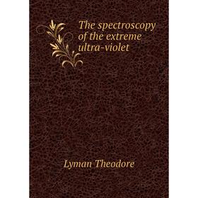 

Книга The spectroscopy of the extreme ultra-violet. Lyman Theodore