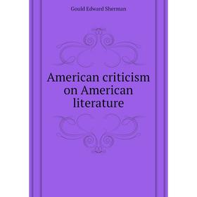 

Книга American criticism on American literature. Gould Edward Sherman